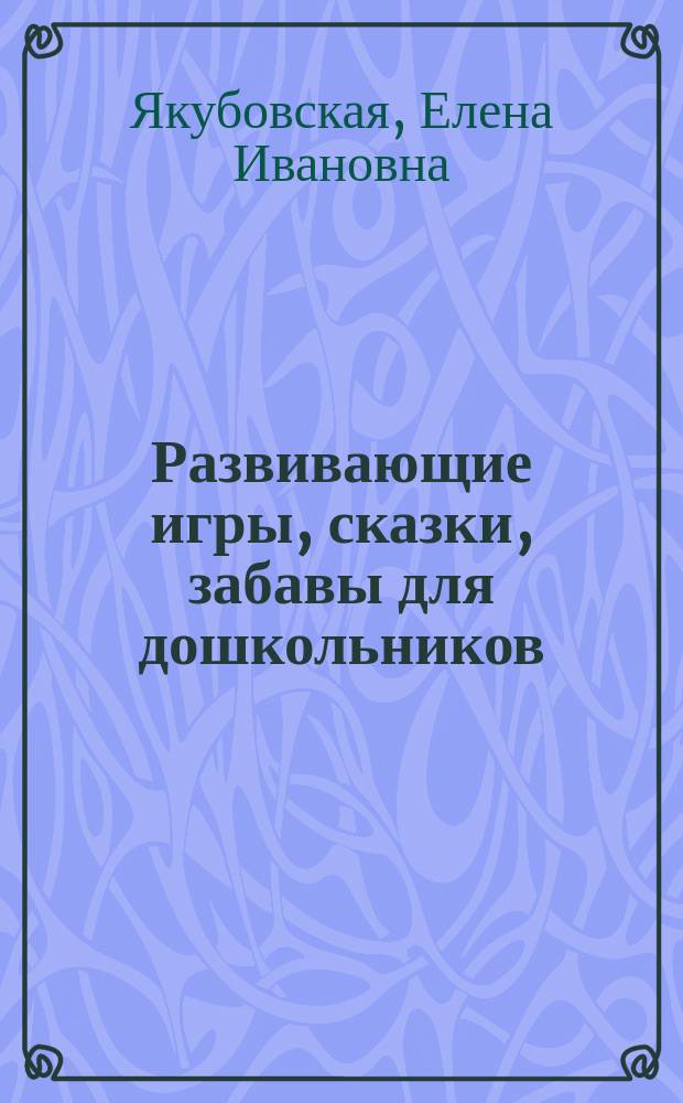 Развивающие игры, сказки, забавы для дошкольников : метод. пособие