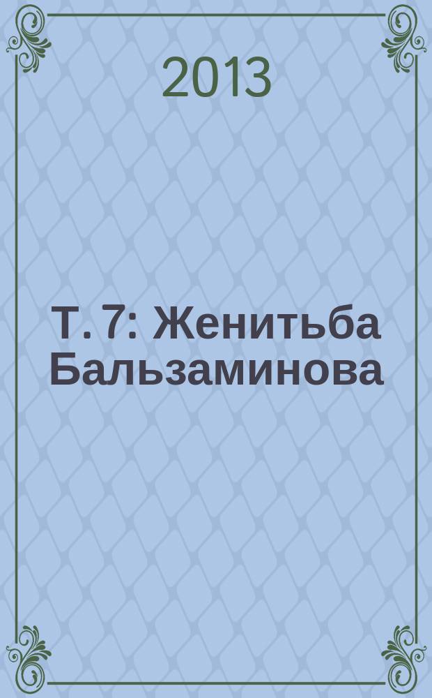 Т. 7 : Женитьба Бальзаминова