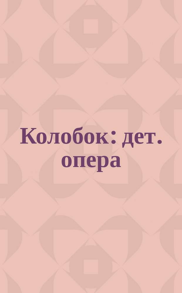 Колобок : дет. опера : для пения с фп. : для детей дошкол. и мл. школ. возраста