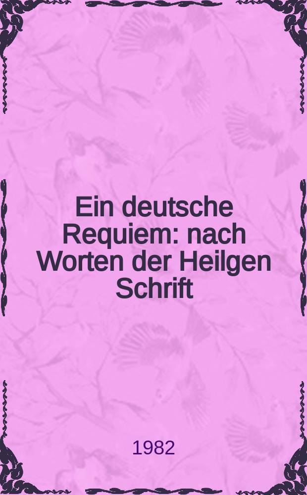 Ein deutsche Requiem : nach Worten der Heilgen Schrift : für Soli, Chor und Orchester (Orgel ad. libitum) : op. 45