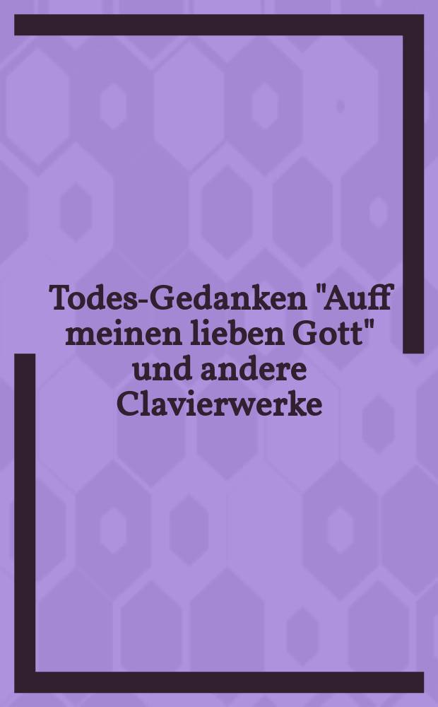 Todes-Gedanken "Auff meinen lieben Gott" und andere Clavierwerke
