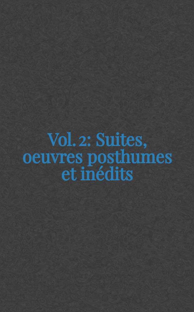 [Vol. 2] : Suites, oeuvres posthumes et inédits