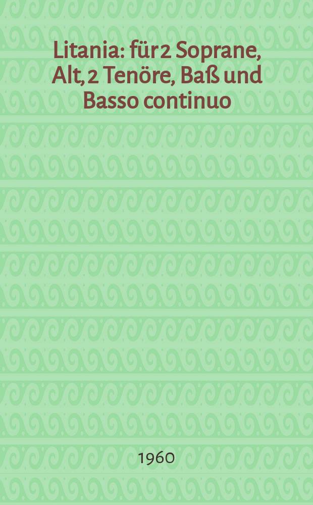 Litania : für 2 Soprane, Alt, 2 Tenöre, Baß und Basso continuo : SWV 458