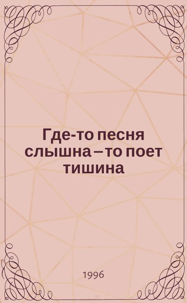 Где-то песня слышна – то поет тишина : стихи-песни