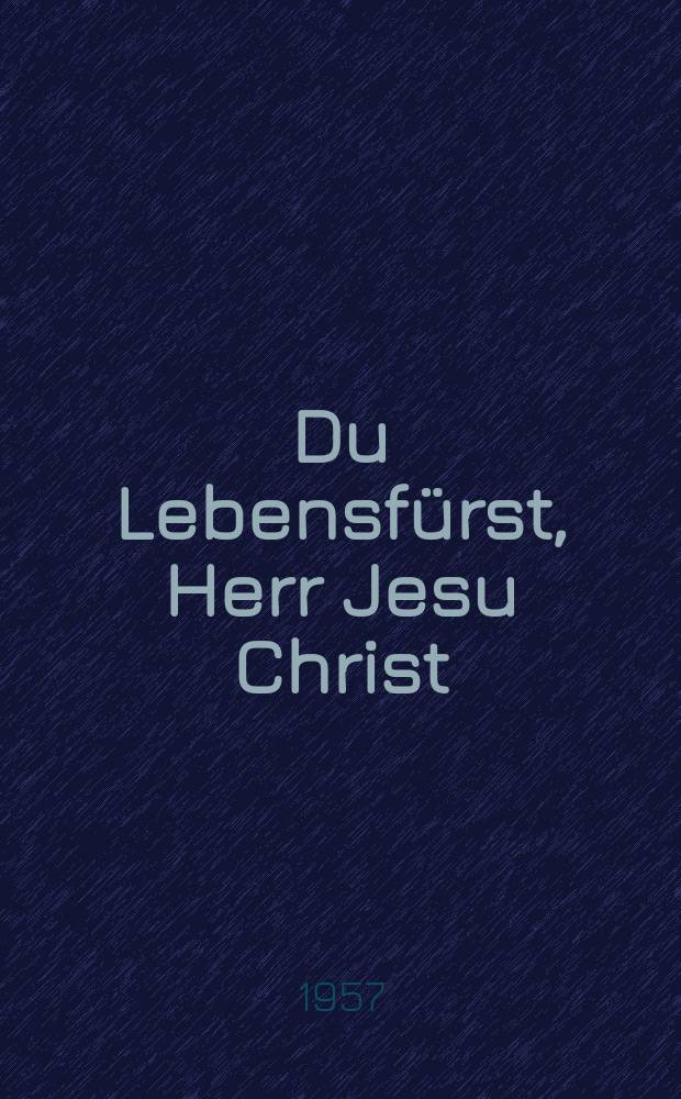 Du Lebensfürst, Herr Jesu Christ : Kantate auf die Himmelfahrt Christi : für Sopran, Alt, Tenor, Baß, vierstimmigem Chor, Streicher und Basso continuo : BuxWV 22