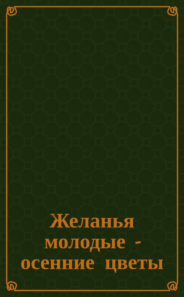 Желанья молодые - осенние цветы : вок. цикл на стихи А. Карпушина : для муж. голоса в сопровожд. фп