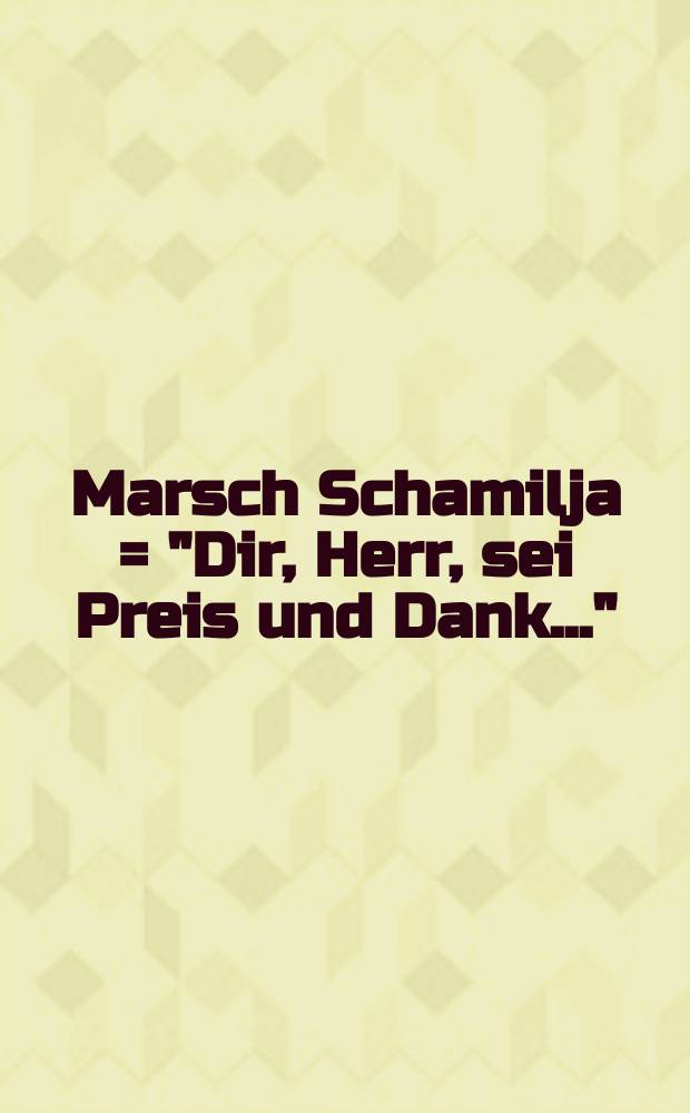 Marsch Schamilja = "Dir, Herr, sei Preis und Dank..." : "Lja, ljachiil Allala!..." : für Männerchor (TTBB) und Pianoforte : (1859)