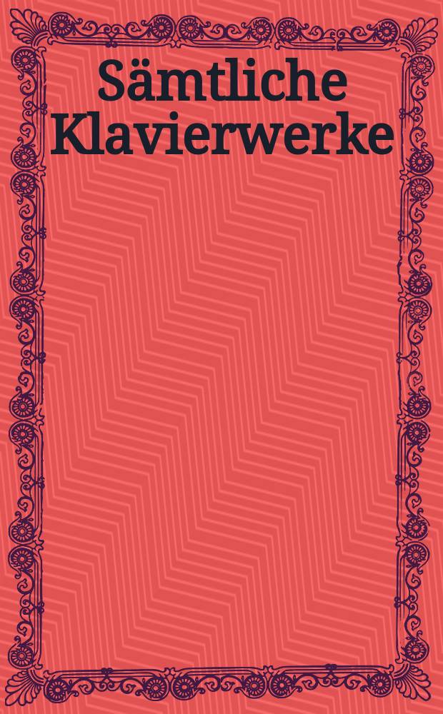 Sämtliche Klavierwerke = Complete piano works = Œuvre complétes pour piano : in 7 Bd.