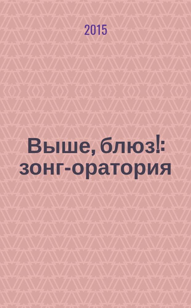 Выше, блюз! : зонг-оратория : для солистов, смеш. хора и инструм. анс