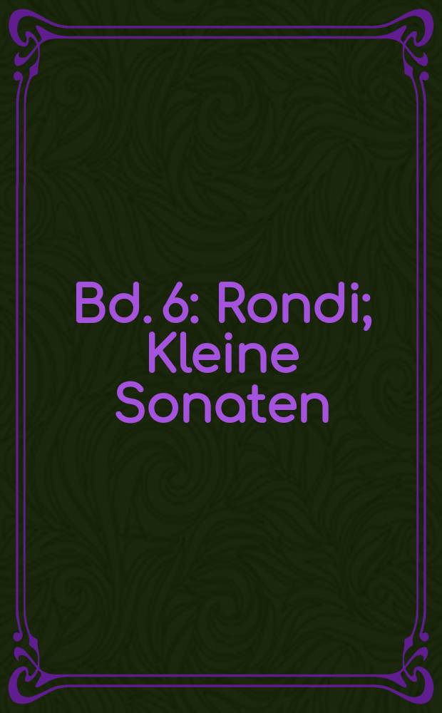 [Bd. 6] : Rondi ; Kleine Sonaten ; Sonatinen ; Tänze
