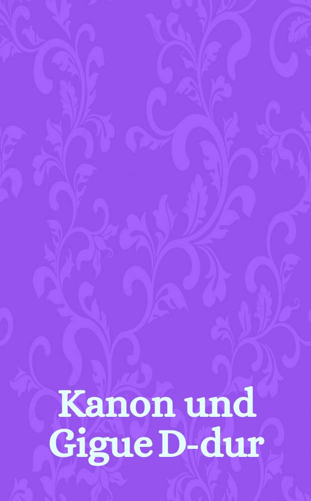 Kanon und Gigue D-dur = Canon and gigue in D major : für 3 Violinen und Basso continuo