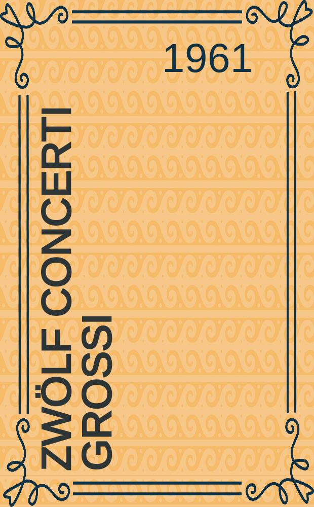Zwölf Concerti grossi : für Orchester : op. 6 : HWV 319-330