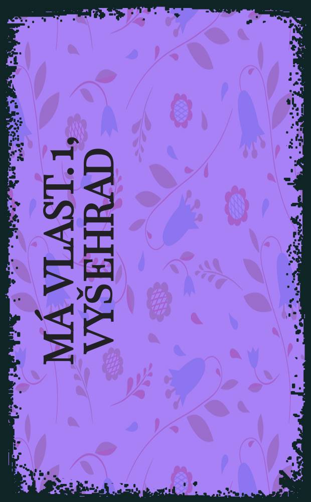 M&aacute; vlast. 1, Vy&scaron;ehrad : cyklus symfonick&yacute;ch b&aacute;sn&iacute; : (1874)