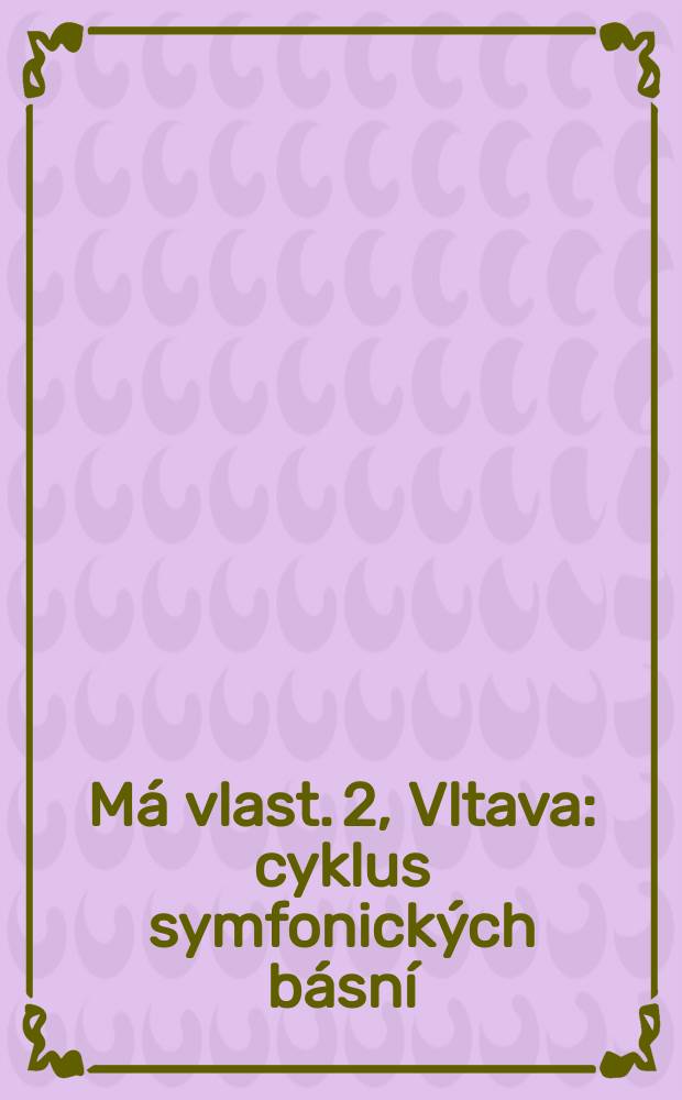 M&aacute; vlast. 2, Vltava : cyklus symfonick&yacute;ch b&aacute;sn&iacute; : (1874)