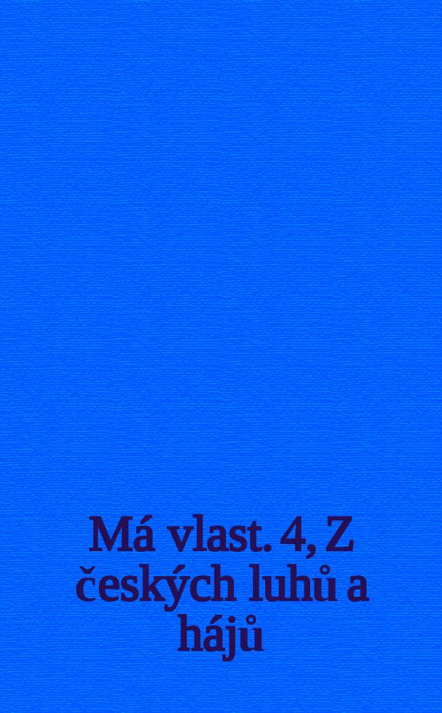 M&aacute; vlast. 4, Z česk&yacute;ch luhů a h&aacute;jů : cyklus symfonick&yacute;ch b&aacute;sn&iacute; : (1875)