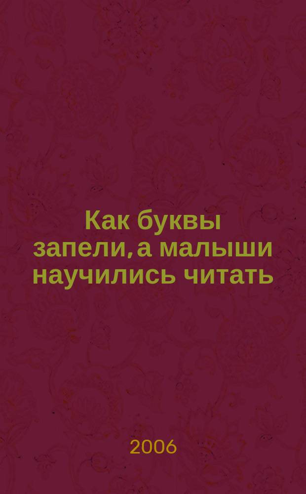 Как буквы запели, а малыши научились читать : учеб. пособие с играми и песенками для легкого и быстрого обучения чтению детей дошкольного возраста