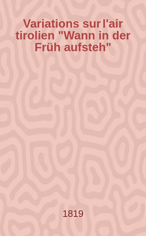 Variations sur l'air tirolien "Wann in der Früh aufsteh" : pour le piano-forte