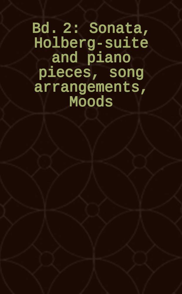 [Bd. 2] : Sonata, Holberg-suite and piano pieces, song arrangements, Moods