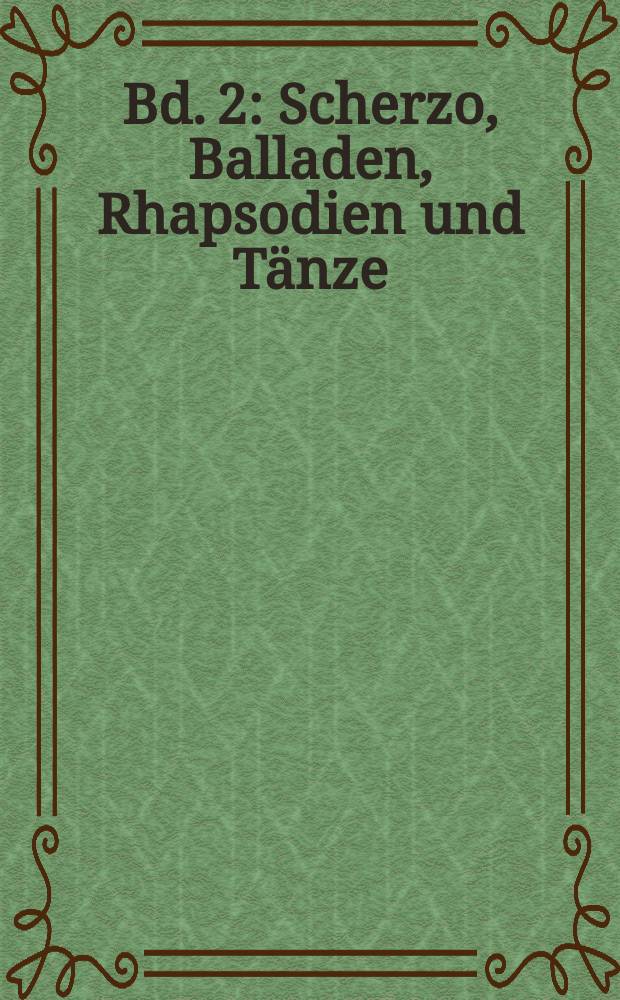 [Bd. 2] : Scherzo, Balladen, Rhapsodien und Tänze ; Fantasien, Intermezzi, Klavierstücke