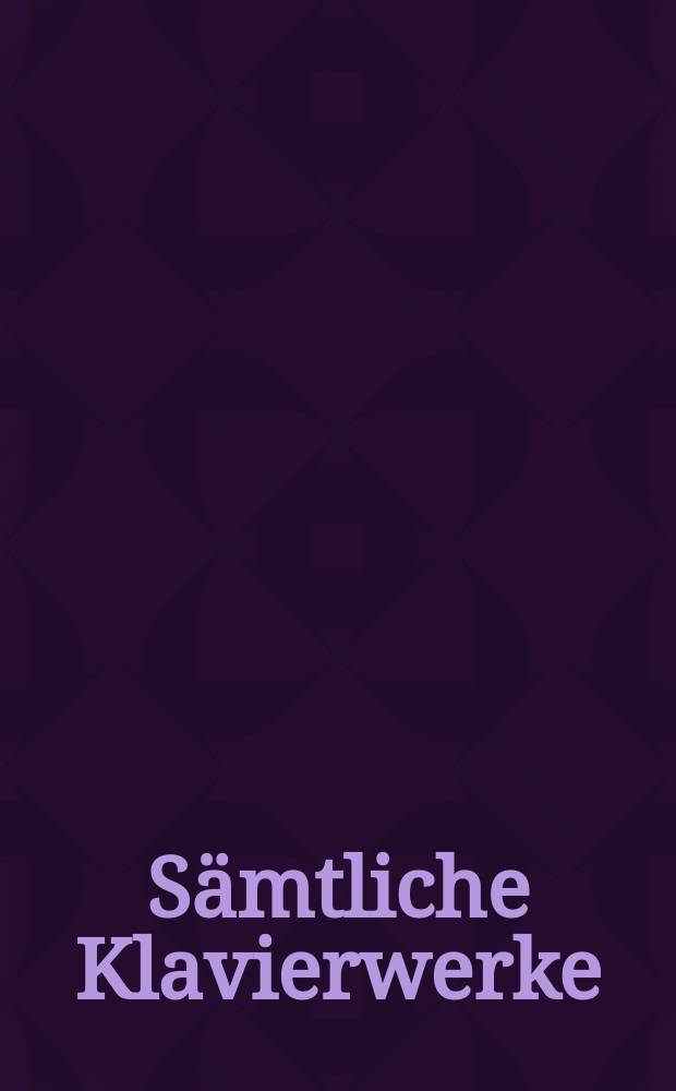 Sämtliche Klavierwerke = Complete piano works = Oeuvres complètes pour piano : in 4 Bd.
