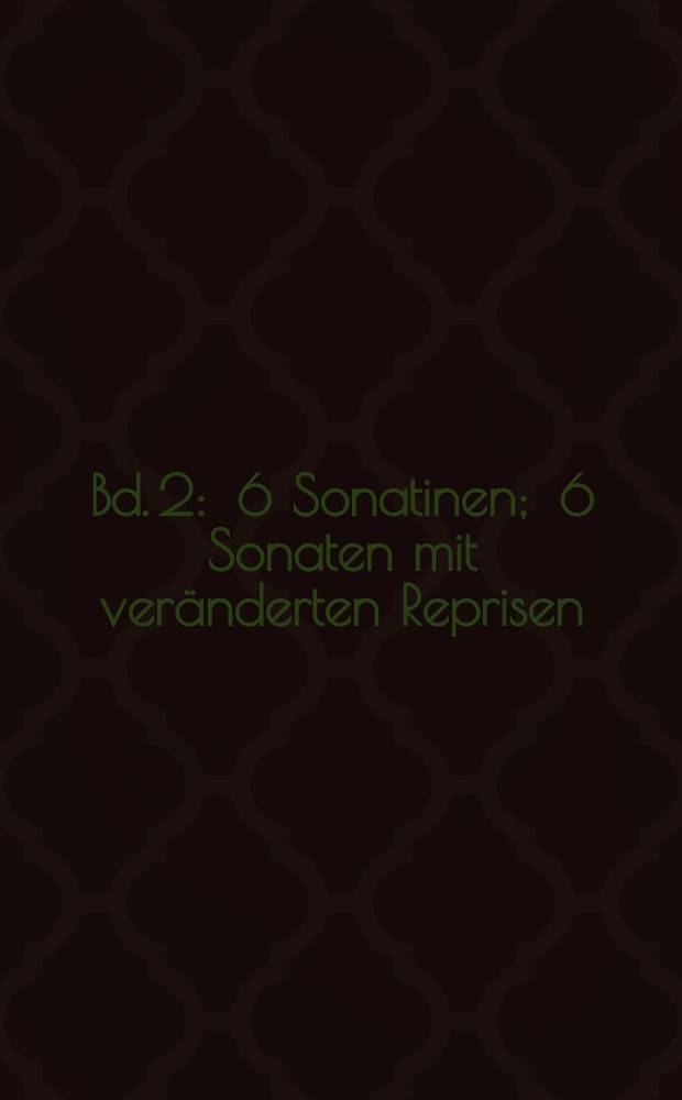 Bd. 2 : 6 Sonatinen ; 6 Sonaten mit veränderten Reprisen