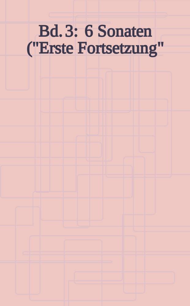 Bd. 3 : 6 Sonaten ("Erste Fortsetzung") ; 6 Sonaten ("Zweite Fortsetzung")