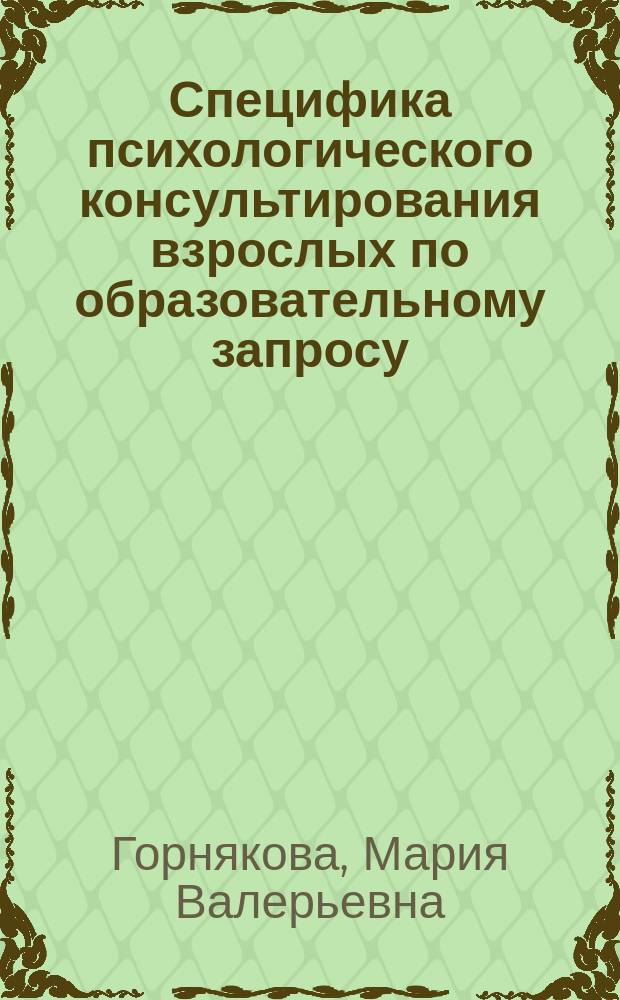 Специфика психологического консультирования взрослых по образовательному запросу : автореферат диссертации на соискание ученой степени кандидата психологических наук : специальность 19.00.07 <Педагогическая психология>