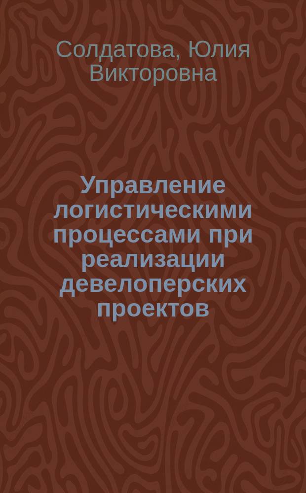 Управление логистическими процессами при реализации девелоперских проектов : автореферат дис. на соиск. уч. степ. кандидата экономических наук : специальность 08.00.05 <эк. и упр. нар. хоз.>