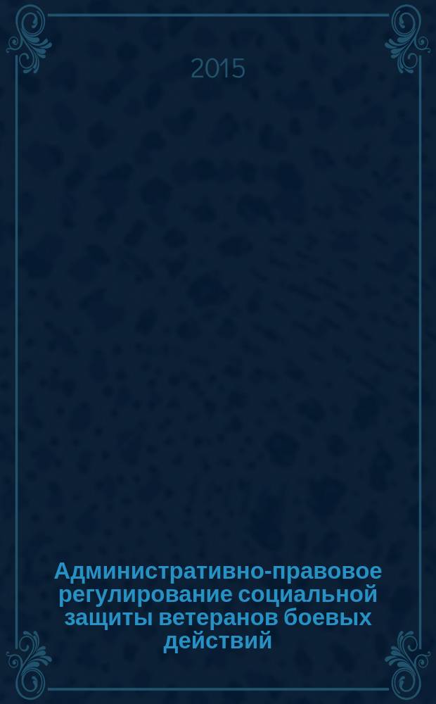 Административно-правовое регулирование социальной защиты ветеранов боевых действий : автореферат диссертации на соискание ученой степени кандидата юридических наук : специальность 12.00.14 <Административное право; административный процесс>