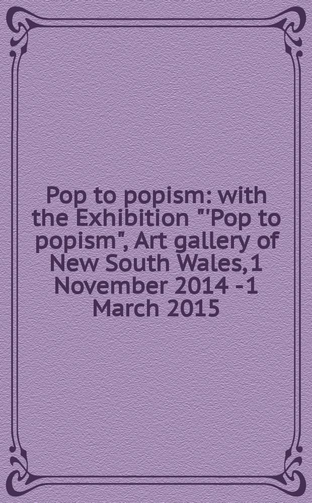 Pop to popism : with the Exhibition "'Pop to popism", Art gallery of New South Wales, 1 November 2014 - 1 March 2015 = От поп-арта к "попизму"