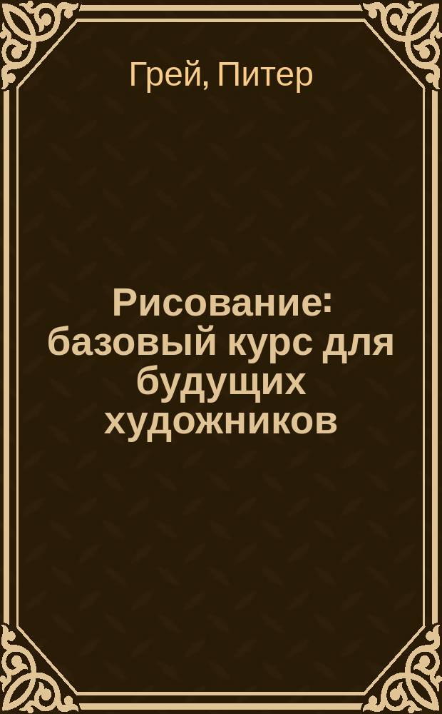 Рисование : базовый курс для будущих художников
