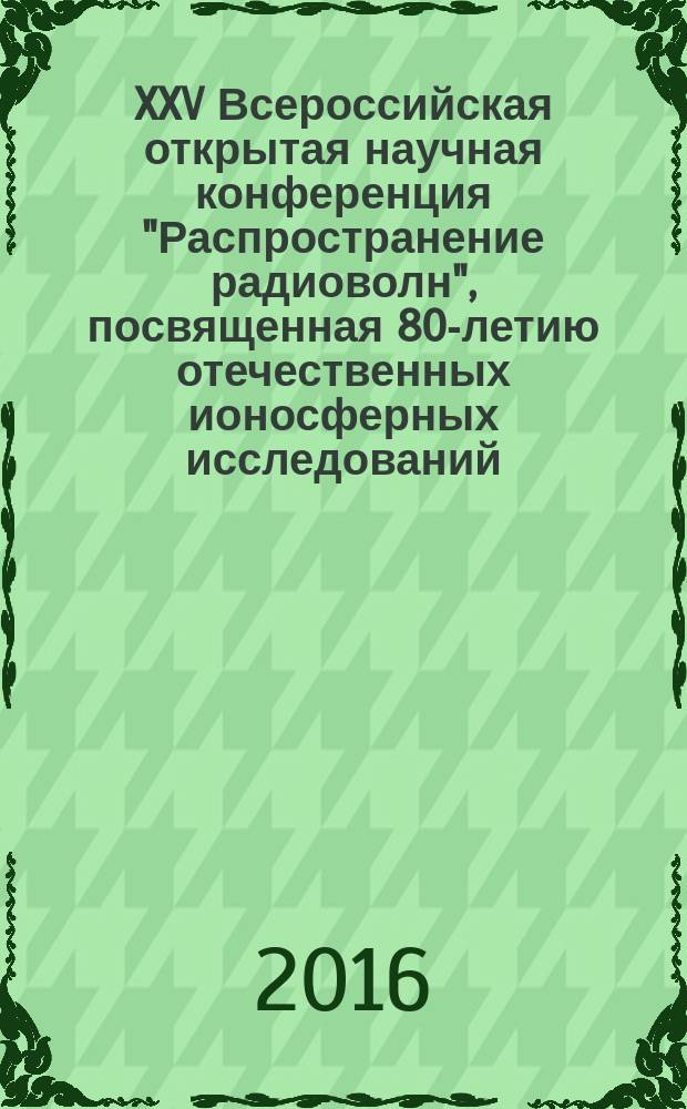 XXV Всероссийская открытая научная конференция "Распространение радиоволн", посвященная 80-летию отечественных ионосферных исследований, РРВ-25, 4-9 июля 2016 г., Томск : труды конференции. Т. 3 : Секция 5. Физические проблемы радиолокации, радионавигации и радиосвязи. Серия 6. Дистанционное зондирование атмосферы и земных покровов, радиометеорология. Секция 7. Математическое моделирование проблем электродинамики и распространения радиоволн. Секция 8. Проблемы атмосферного электричества