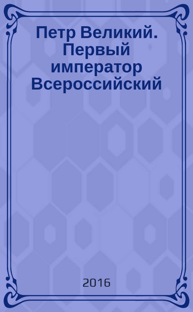 Петр Великий. Первый император Всероссийский : сборник