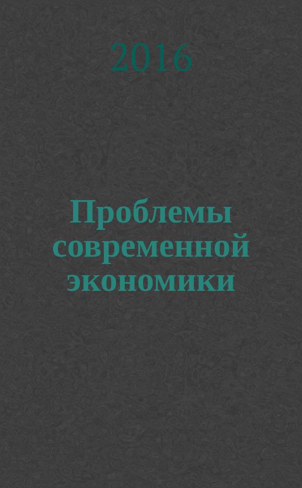 Проблемы современной экономики : сборник материалов XXXI международной научно-практической конференции, г. Новосибирск, 20 мая, 17 июня 2016 г