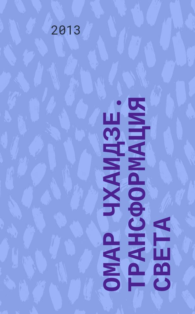 Омар Чхаидзе. Трансформация света = Omar Chkhaidze. Transformation of light : каталог выставки