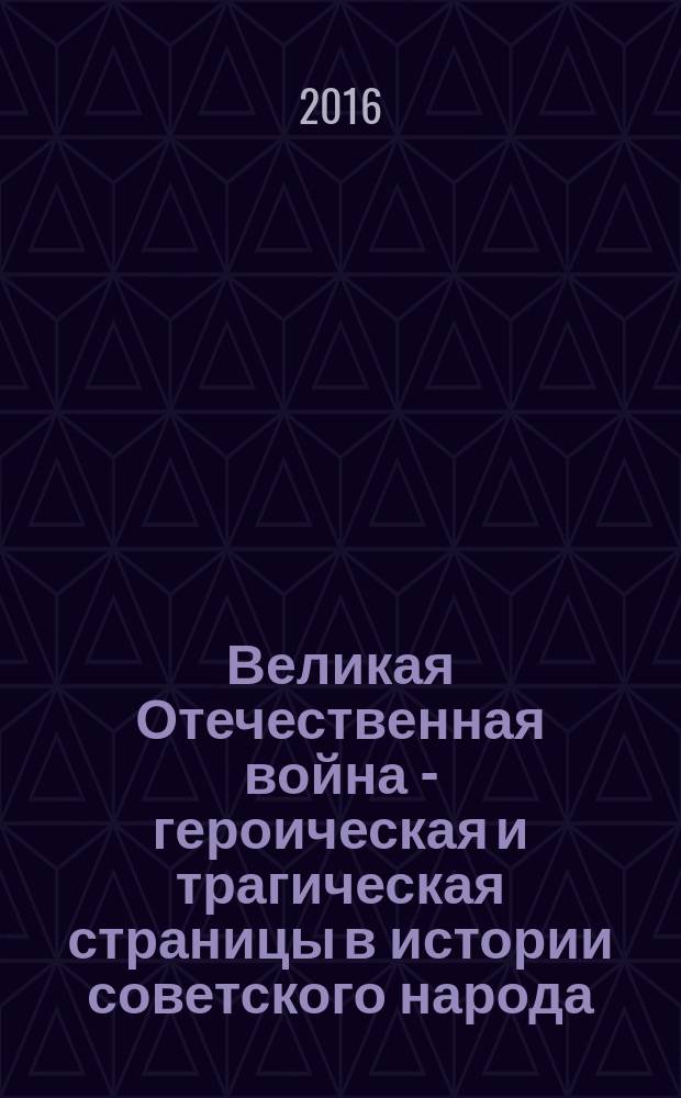 Великая Отечественная война - героическая и трагическая страницы в истории советского народа : международная научно-практическая конференция, Оренбург, 14-15 июня 2016 г. : сборник статей