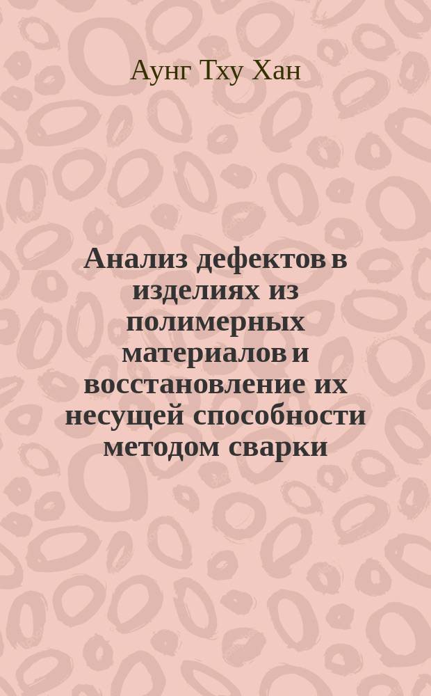 Анализ дефектов в изделиях из полимерных материалов и восстановление их несущей способности методом сварки : автореферат диссертации на соискание ученой степени кандидата технических наук : специальность 05.17.06 <Технология и переработка полимеров и композитов>