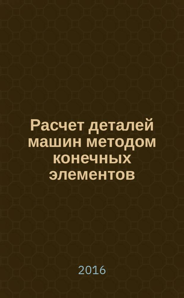 Расчет деталей машин методом конечных элементов