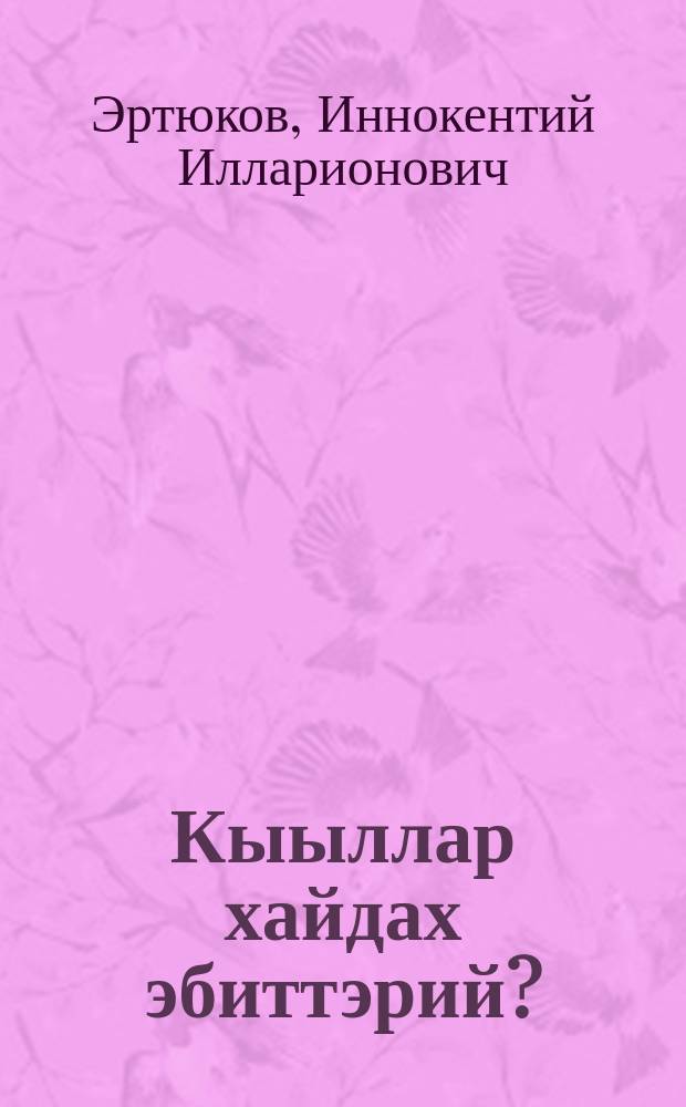 Кыыллар хайдах эбиттэрий? : хоhооннор : төрөппүт оҕотугар ааҕарыгар = Какие они звери?
