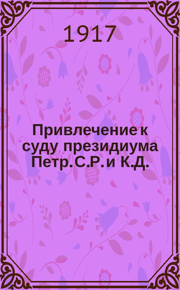 Привлечение к суду президиума Петр. С.Р. и К.Д. : в Народный суд Рождеств. района (по месту нахождения Смольного) : заявление : листовка