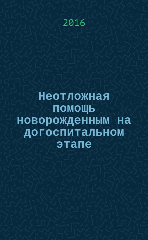 Неотложная помощь новорожденным на догоспитальном этапе : учебное пособие для использования в учебном процессе образовательных учреждений, реализующих программы высшего образования по специальности 31.08.19 "Педиатрия (уровень подготовки кадров высшей квалификации)"