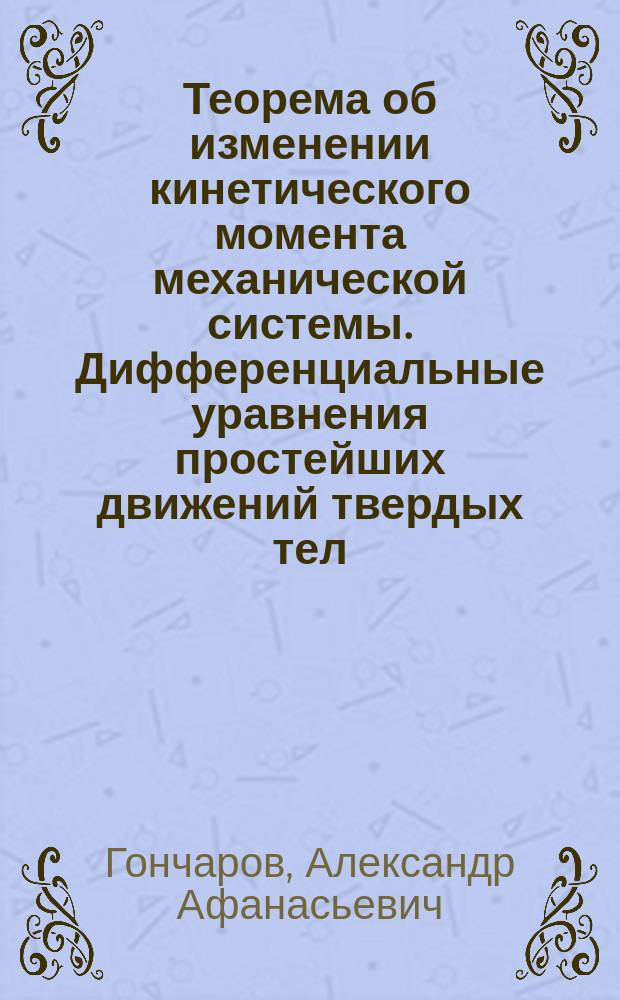 Теорема об изменении кинетического момента механической системы. Дифференциальные уравнения простейших движений твердых тел : учебное пособие : для подготовкти бакалавров всех направлений по дисциплине "Теоретическая механика"