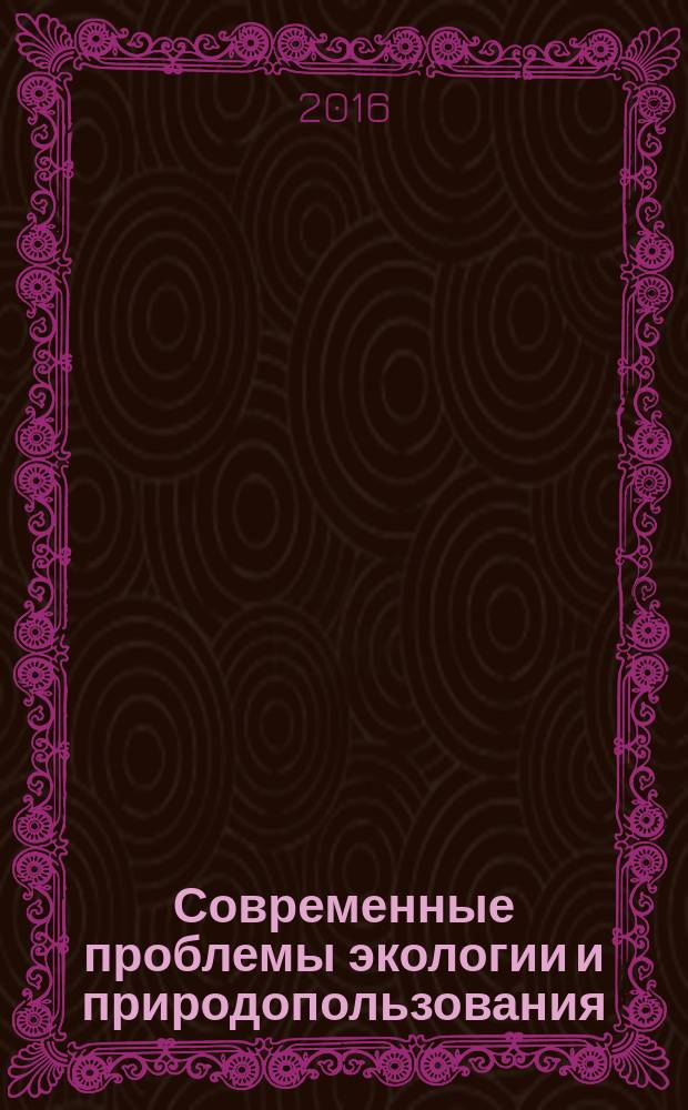 Современные проблемы экологии и природопользования = Modern problems of environment and nature management : учебное пособие для студентов, обучающихся по направлению подготовки 05.03.06 - Экология и природопользование