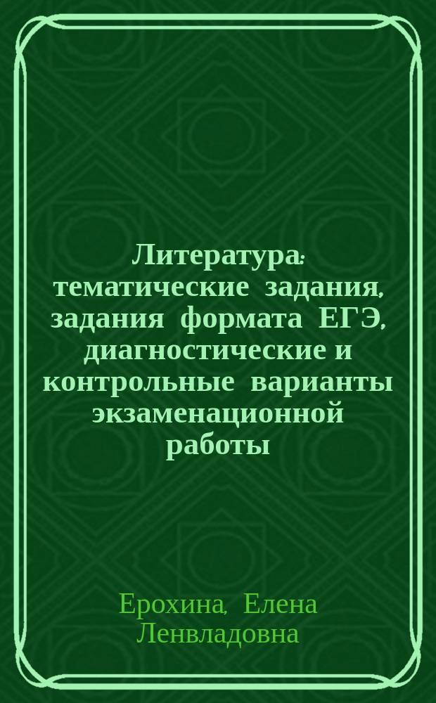 Литература : тематические задания, задания формата ЕГЭ, диагностические и контрольные варианты экзаменационной работы, ответы