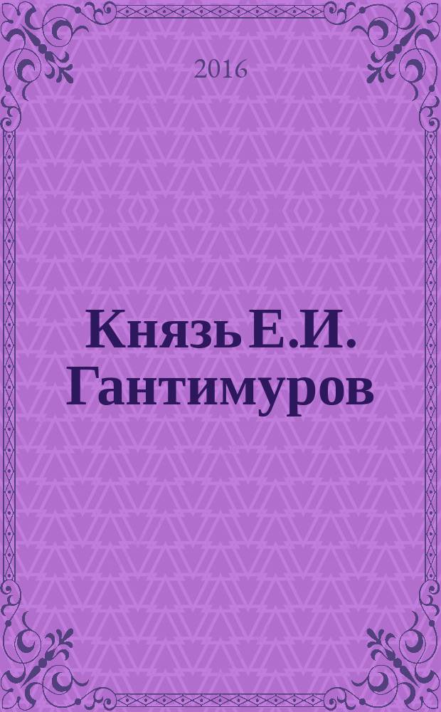Князь Е.И. Гантимуров : (тайны происхождения рода)