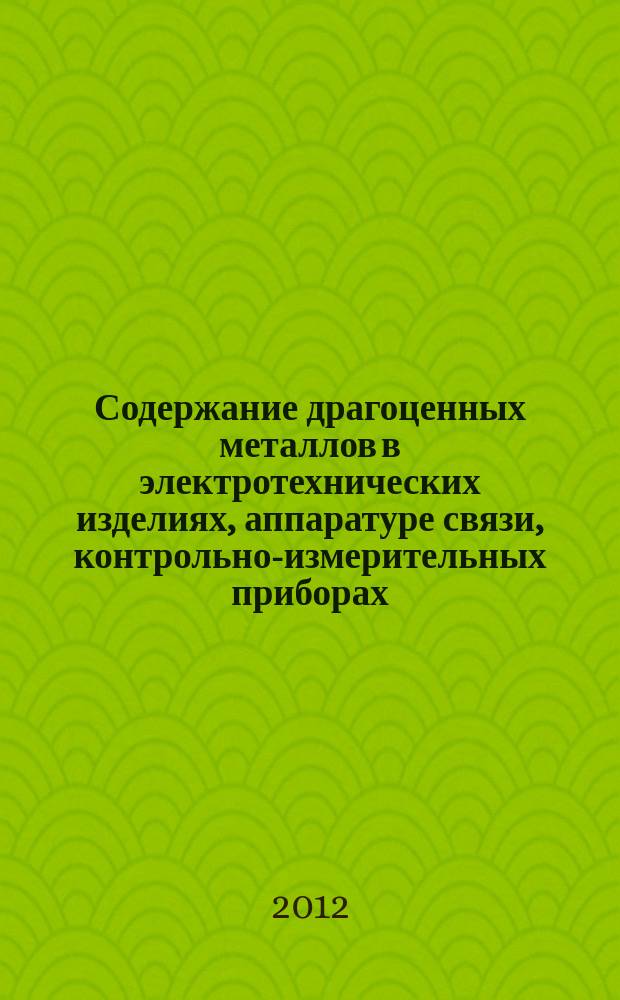 Содержание драгоценных металлов в электротехнических изделиях, аппаратуре связи, контрольно-измерительных приборах, кабельной продукции, электронной и бытовой технике : информационный справочник для специалистов, ведущих учет и осуществляющих контроль (надзор) за рациональным использованием драгоценных металлов в 15 ч./28 кн. Ч. 5, кн. 4