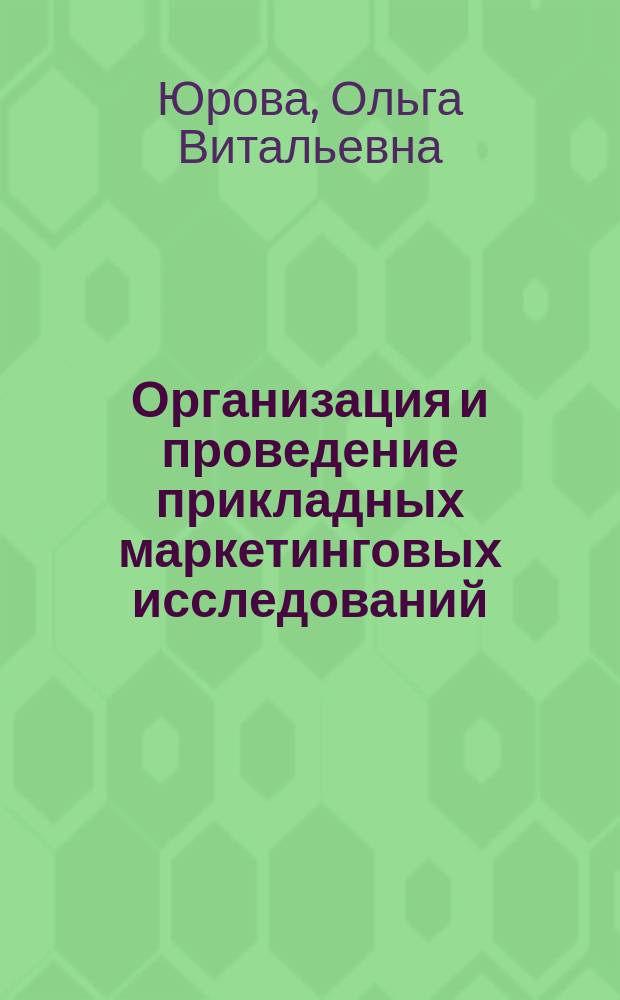 Организация и проведение прикладных маркетинговых исследований : учебное пособие для самостоятельной работы студентов по выполнению курсовой работы (направление подготовки 38.04.02 "Менеджмент")