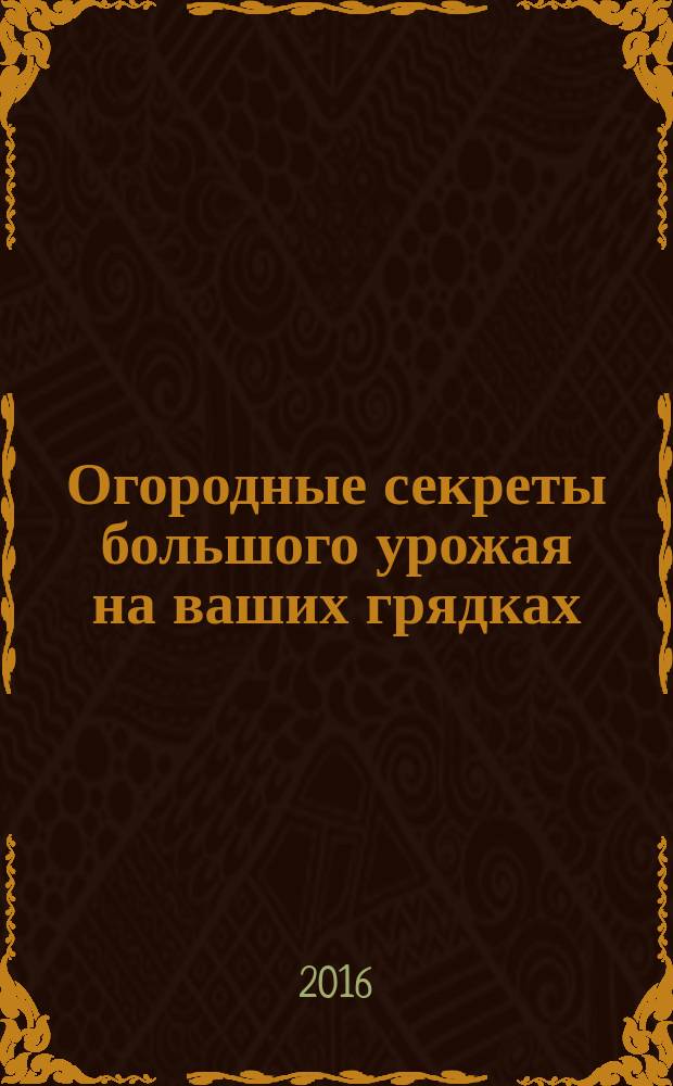 Огородные секреты большого урожая на ваших грядках : грядки в порядке