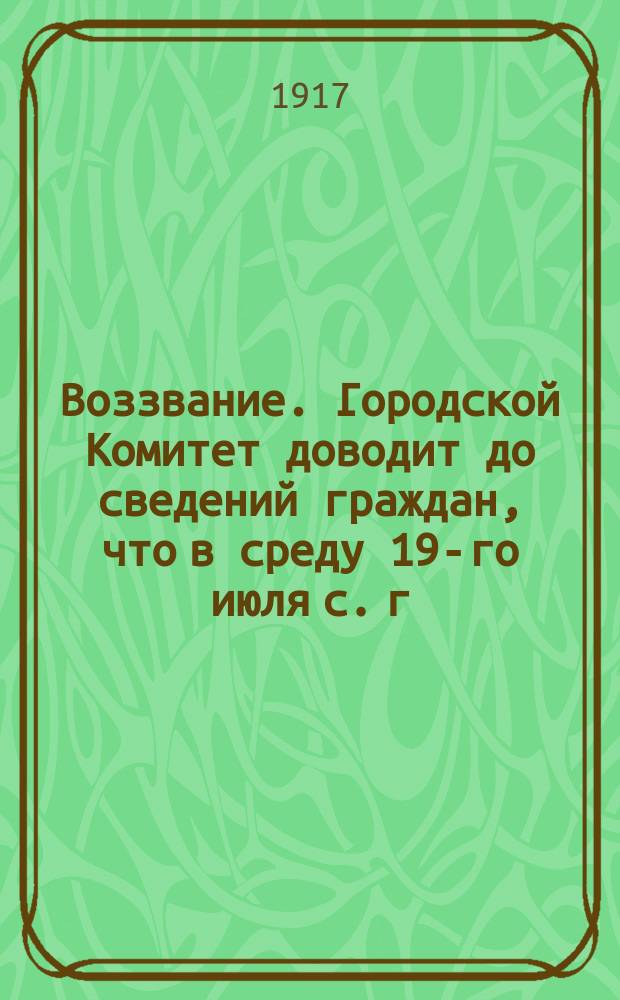 Воззвание. Городской Комитет доводит до сведений граждан, что в среду 19-го июля с. г. в городе будет произведен сбор старого железа ... : листовка