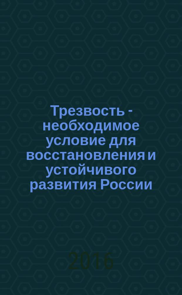 Трезвость - необходимое условие для восстановления и устойчивого развития России : материалы XIV научно-практической конференции общественного движения "Союз утверждения и сохранения Трезвости "Трезвый Урал", 21-22 февраля 2016 года, г. Челябинск